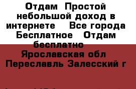 Отдам! Простой небольшой доход в интернете. - Все города Бесплатное » Отдам бесплатно   . Ярославская обл.,Переславль-Залесский г.